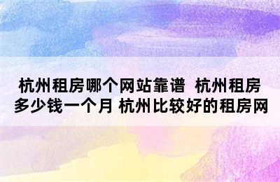 杭州租房哪个网站靠谱  杭州租房多少钱一个月 杭州比较好的租房网